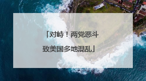 对峙！两党恶斗致美国多地混乱