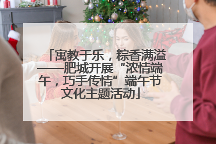 寓教于乐，粽香满溢——肥城开展“浓情端午，巧手传情”端午节文化主题活动