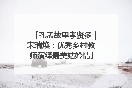 孔孟故里孝贤多｜宋瑞焕：优秀乡村教师演绎最美姑妗情