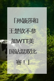 孙颖莎和王楚钦不参加WTT美国站混双比赛！
