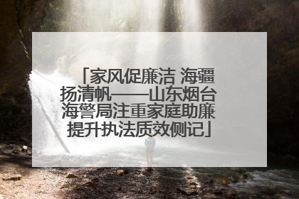 家风促廉洁 海疆扬清帆——山东烟台海警局注重家庭助廉提升执法质效侧记