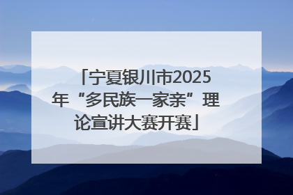 宁夏银川市2025年“多民族一家亲”理论宣讲大赛开赛
