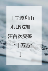 宁波舟山港LNG加注首次突破“十万方”