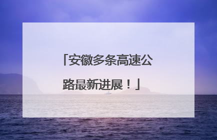 安徽多条高速公路最新进展！