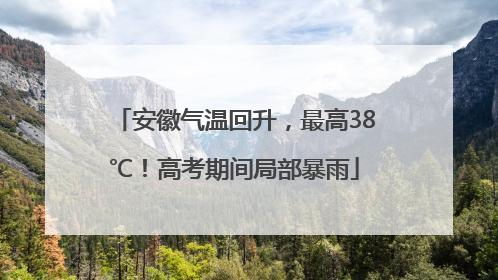 安徽气温回升，最高38℃！高考期间局部暴雨