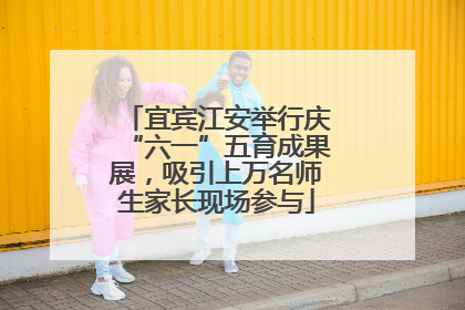 宜宾江安举行庆“六一”五育成果展，吸引上万名师生家长现场参与