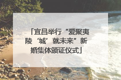 宜昌举行“爱聚夷陵‘城’就未来”新婚集体颁证仪式