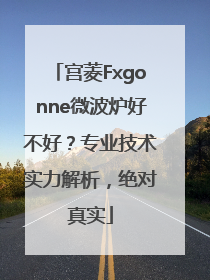 宫菱Fxgonne微波炉好不好？专业技术实力解析，绝对真实