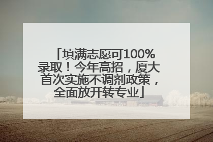 填满志愿可100%录取！今年高招，厦大首次实施不调剂政策，全面放开转专业