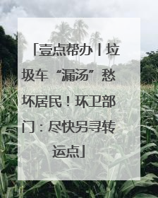 壹点帮办丨垃圾车“漏汤”愁坏居民！环卫部门：尽快另寻转运点
