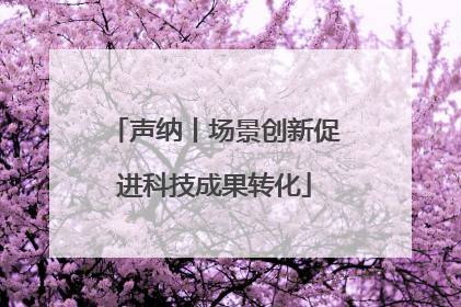 声纳丨场景创新促进科技成果转化