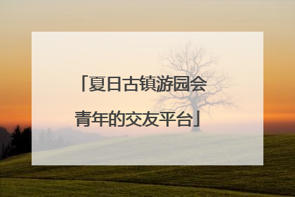 夏日古镇游园会 青年的交友平台