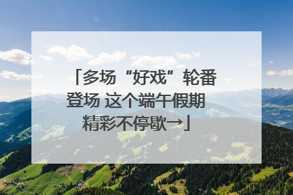 多场“好戏”轮番登场 这个端午假期精彩不停歇→