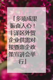 多项成果振奋人心！丰泽区外贸企业供需对接暨惠企政策宣讲会举行
