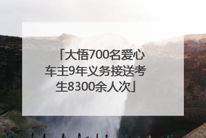 大悟700名爱心车主9年义务接送考生8300余人次