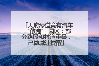 天府绿道竟有汽车“敞跑” 园区：部分路段和村道重叠，已做减速提醒