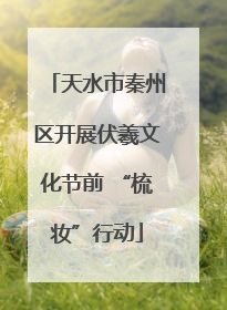 天水市秦州区开展伏羲文化节前 “梳妆”行动
