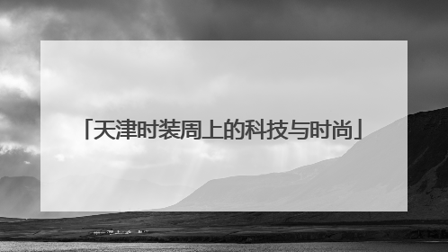 天津时装周上的科技与时尚