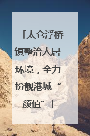 太仓浮桥镇整治人居环境，全力扮靓港城“颜值”