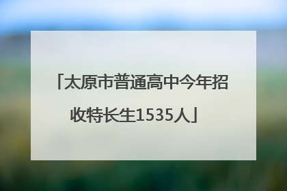 太原市普通高中今年招收特长生1535人