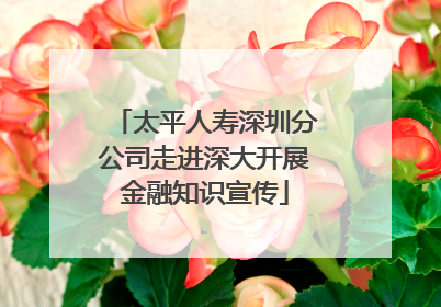 太平人寿深圳分公司走进深大开展金融知识宣传