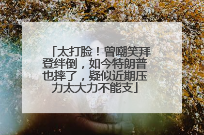 太打脸！曾嘲笑拜登绊倒，如今特朗普也摔了，疑似近期压力太大力不能支