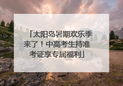 太阳岛暑期欢乐季来了！中高考生持准考证享专属福利