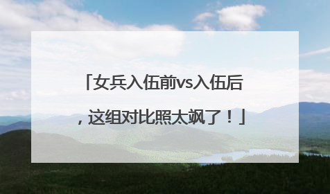 女兵入伍前vs入伍后，这组对比照太飒了！