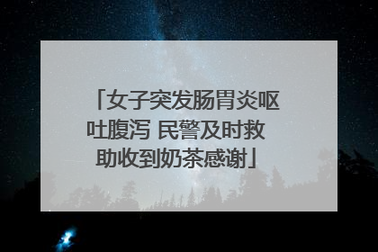 女子突发肠胃炎呕吐腹泻 民警及时救助收到奶茶感谢