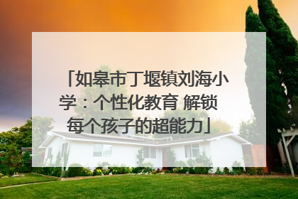 如皋市丁堰镇刘海小学：个性化教育 解锁每个孩子的超能力