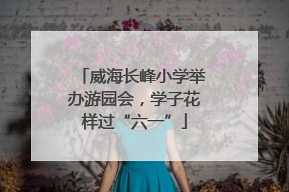 威海长峰小学举办游园会，学子花样过“六一”