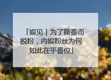 娱见｜为了撕番而脱粉，内娱粉丝为何如此在乎番位