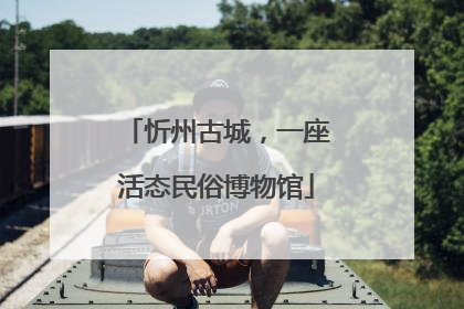忻州古城，一座活态民俗博物馆