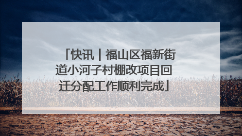 快讯｜福山区福新街道小河子村棚改项目回迁分配工作顺利完成