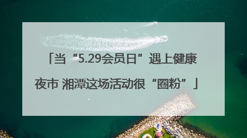 当“5.29会员日”遇上健康夜市 湘潭这场活动很“圈粉”