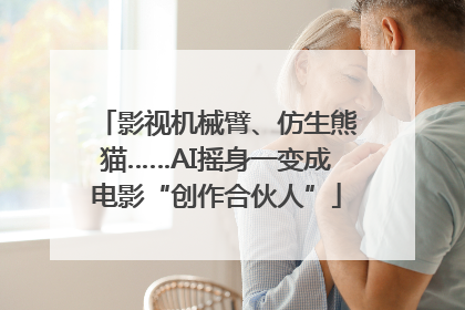 影视机械臂、仿生熊猫……AI摇身一变成电影“创作合伙人”