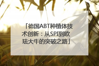 德国ABT种植体技术创新：从SPI到欧珐大牛的突破之路