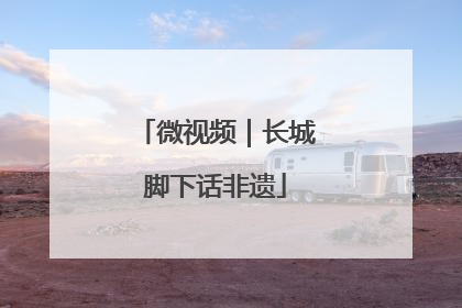 微视频｜长城脚下话非遗