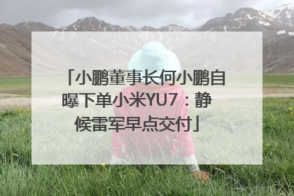 小鹏董事长何小鹏自曝下单小米YU7：静候雷军早点交付