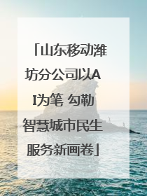 山东移动潍坊分公司以AI为笔 勾勒智慧城市民生服务新画卷