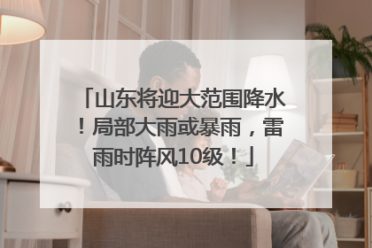 山东将迎大范围降水！局部大雨或暴雨，雷雨时阵风10级！