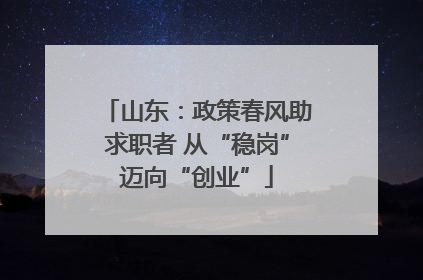 山东：政策春风助求职者 从“稳岗”迈向“创业”