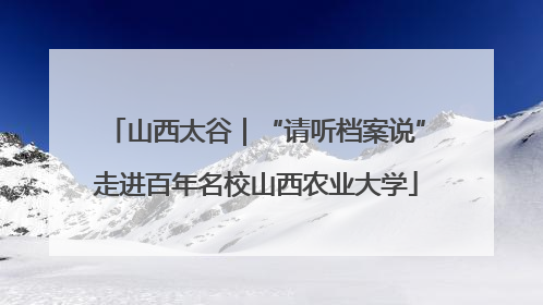 山西太谷｜“请听档案说”走进百年名校山西农业大学