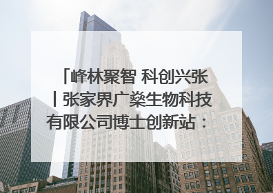 峰林聚智 科创兴张丨张家界广燊生物科技有限公司博士创新站：立足生态优势 激活“绿色宝藏”