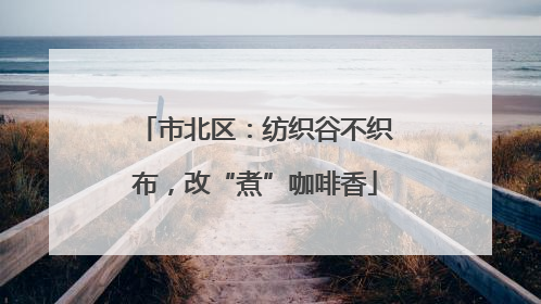 市北区：纺织谷不织布，改“煮”咖啡香