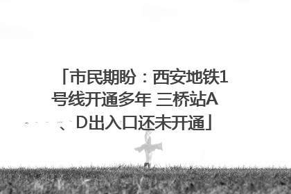 市民期盼：西安地铁1号线开通多年 三桥站A、D出入口还未开通