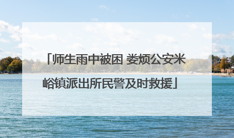 师生雨中被困 娄烦公安米峪镇派出所民警及时救援