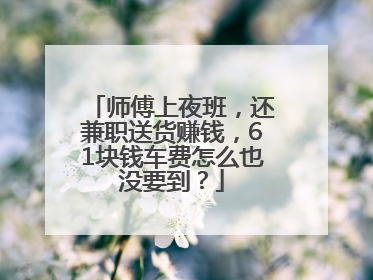 师傅上夜班，还兼职送货赚钱，61块钱车费怎么也没要到？