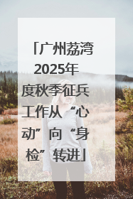 广州荔湾2025年度秋季征兵工作从“心动”向“身检”转进
