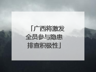 广西将激发全员参与隐患排查积极性